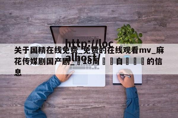 关于国精在线免费_免费的在线观看mv_麻花传媒剧国产剧_滿18周歲請自覺離開的信息