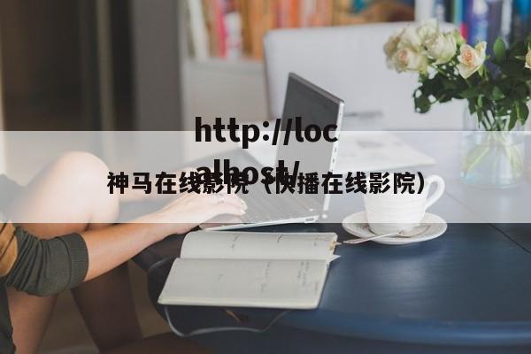 神马在线影院（快播在线影院）