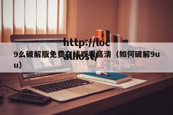 9么破解版免费在线观看高清（如何破解9uu）