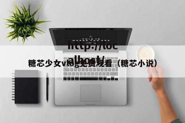 糖芯少女vlog免费观看（糖芯小说）