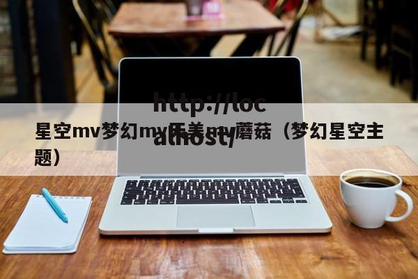 星空mv梦幻mv天美mv蘑菇（梦幻星空主题）