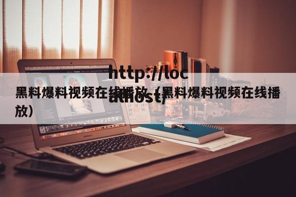黑料爆料视频在线播放（黑料爆料视频在线播放）