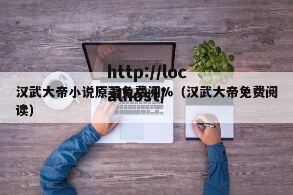 汉武大帝小说原著免费阅%（汉武大帝免费阅读）